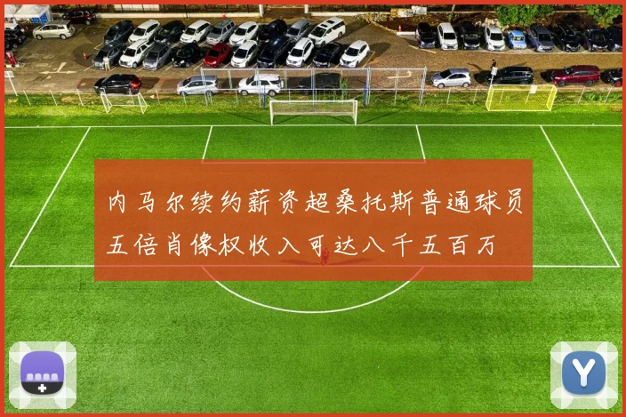内马尔续约薪资超桑托斯普通球员五倍肖像权收入可达八千五百万
