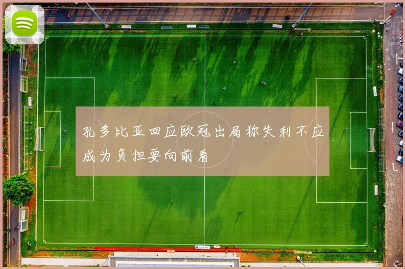 孔多比亚回应欧冠出局称失利不应成为负担要向前看