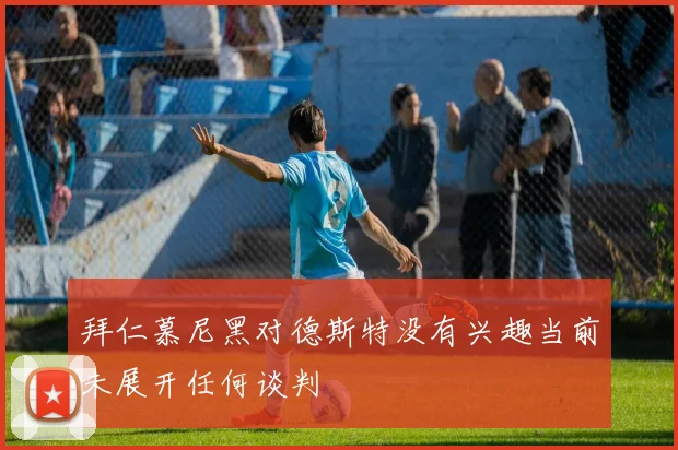 拜仁慕尼黑对德斯特没有兴趣当前未展开任何谈判