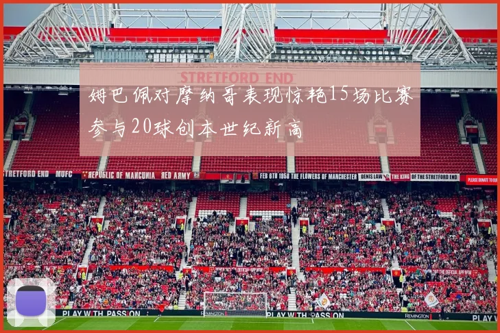 姆巴佩对摩纳哥表现惊艳15场比赛参与20球创本世纪新高