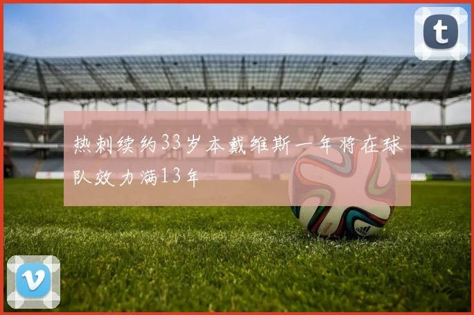 热刺续约33岁本戴维斯一年将在球队效力满13年