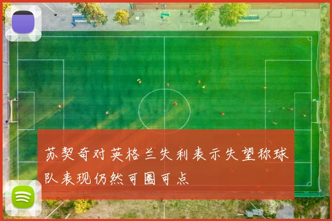 苏契奇对英格兰失利表示失望称球队表现仍然可圈可点