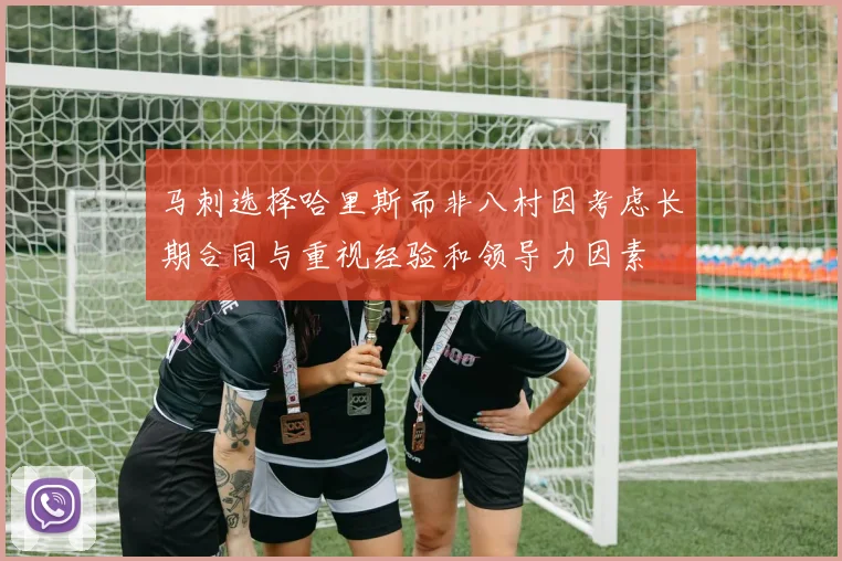 马刺选择哈里斯而非八村因考虑长期合同与重视经验和领导力因素