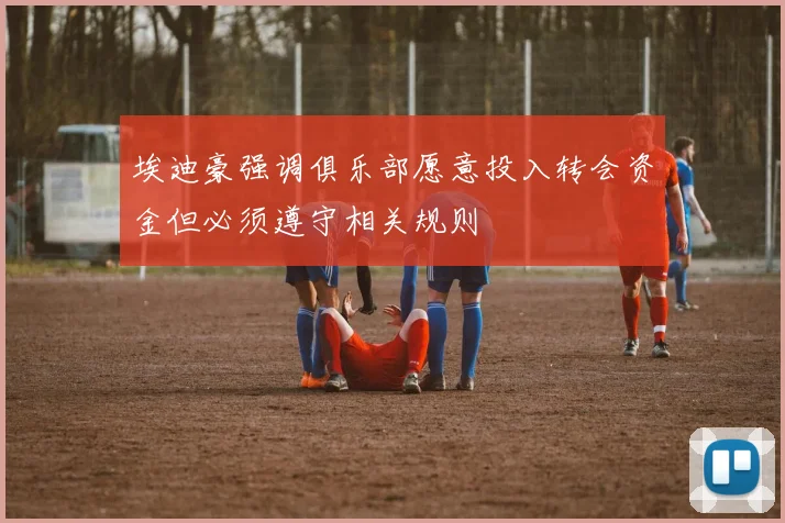 埃迪豪强调俱乐部愿意投入转会资金但必须遵守相关规则