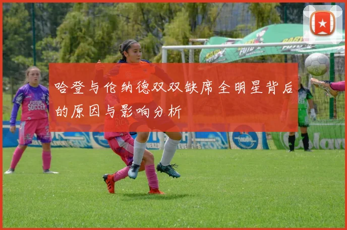 哈登与伦纳德双双缺席全明星背后的原因与影响分析