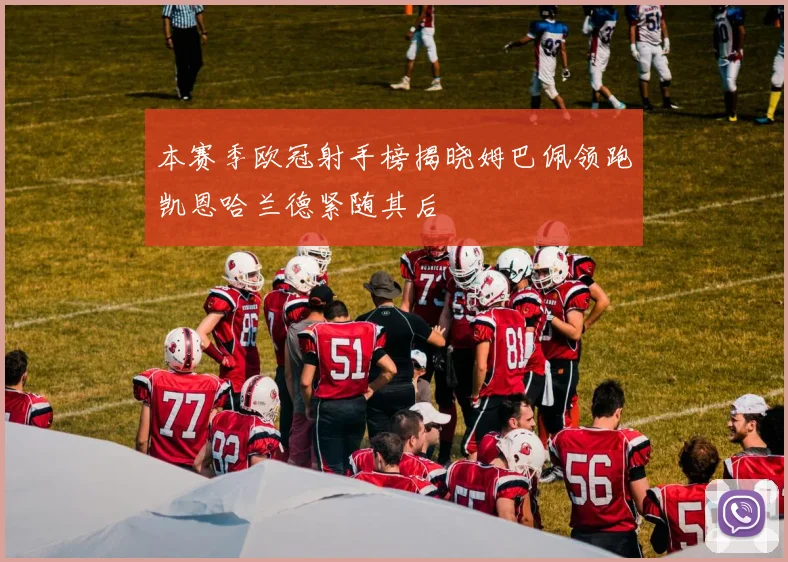 本赛季欧冠射手榜揭晓姆巴佩领跑凯恩哈兰德紧随其后