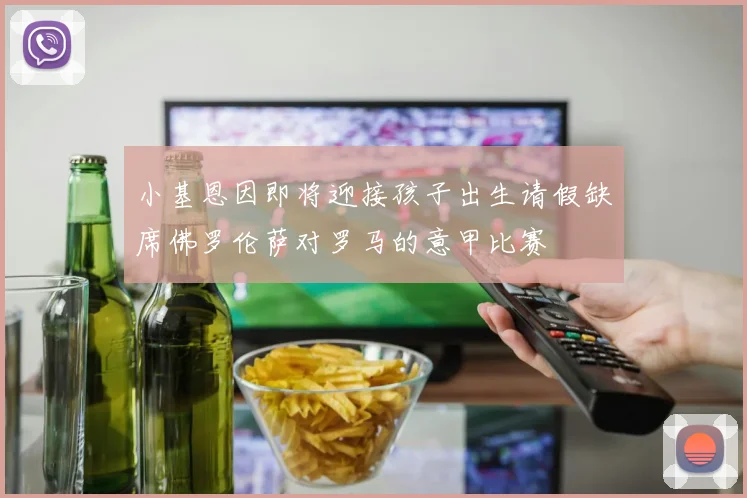 小基恩因即将迎接孩子出生请假缺席佛罗伦萨对罗马的意甲比赛