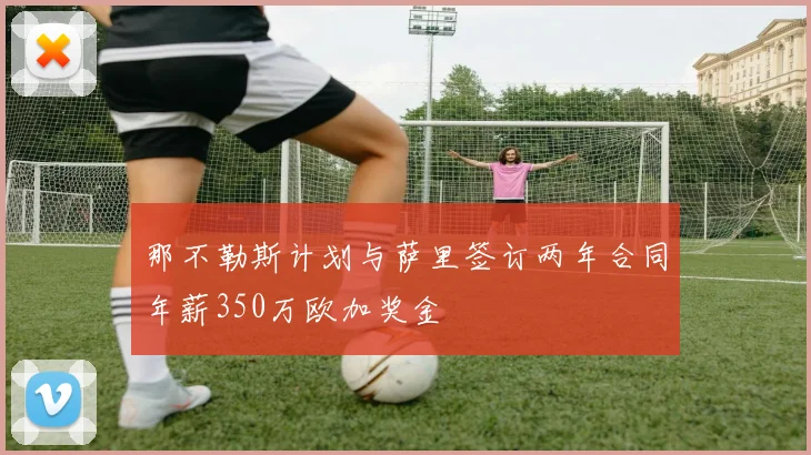 那不勒斯计划与萨里签订两年合同年薪350万欧加奖金
