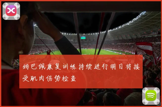 姆巴佩康复训练持续进行明日将接受肌肉伤势检查