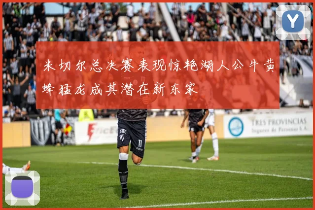 米切尔总决赛表现惊艳湖人公牛黄蜂猛龙成其潜在新东家