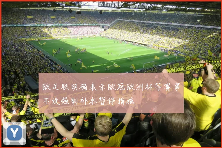 欧足联明确表示欧冠欧洲杯等赛事不设强制补水暂停措施