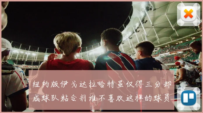 纽约版伊戈达拉哈特虽仅得三分却成球队粘合剂谁不喜欢这样的球员