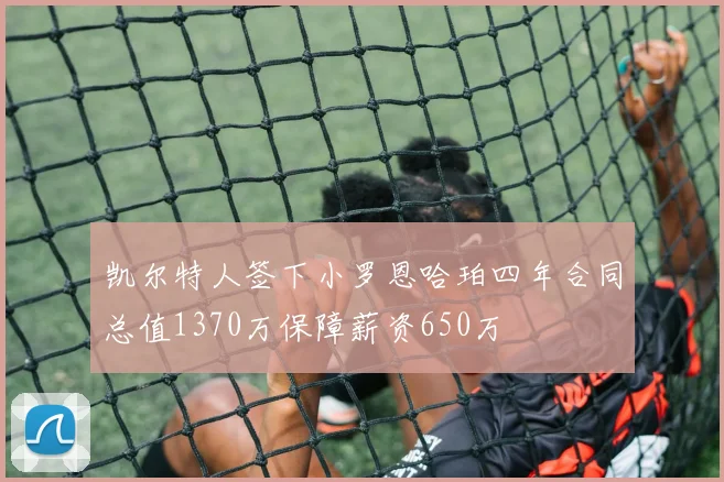 凯尔特人签下小罗恩哈珀四年合同总值1370万保障薪资650万
