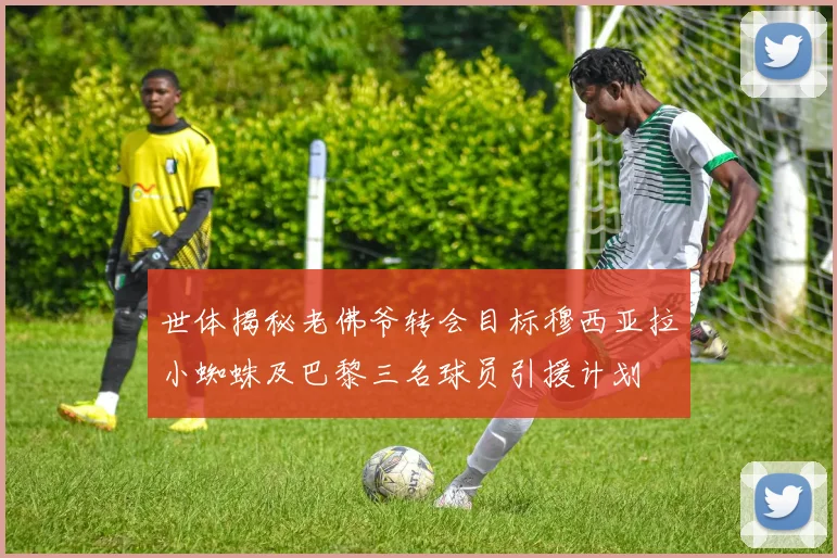 世体揭秘老佛爷转会目标穆西亚拉小蜘蛛及巴黎三名球员引援计划